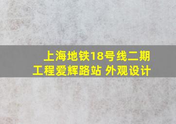 上海地铁18号线二期工程爱辉路站 外观设计